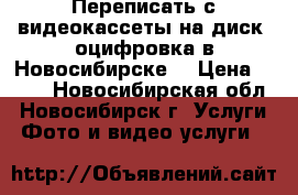 Переписать с видеокассеты на диск, оцифровка в Новосибирске. › Цена ­ 399 - Новосибирская обл., Новосибирск г. Услуги » Фото и видео услуги   